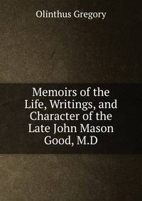 Memoirs of the Life, Writings, and Character of the Late John Mason Good, M.D.