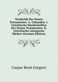 Textkritik Des Neuen Testamentes: A. Urkunden. I. Griechische Handschriften Des Neuen Testamentes. Ii. Griechische Liturgische Bucher (German Edition)