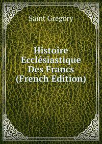 Histoire Ecclesiastique Des Francs (French Edition)