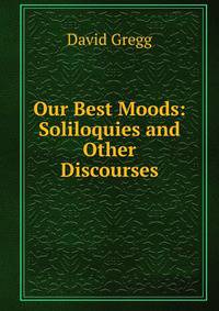 Our Best Moods: Soliloquies and Other Discourses