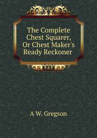 The Complete Chest Squarer, Or Chest Maker's Ready Reckoner .