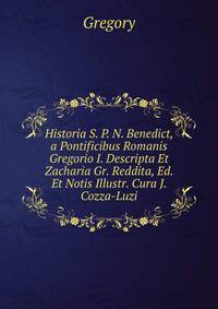 Historia S. P. N. Benedict, a Pontificibus Romanis Gregorio I. Descripta Et Zacharia Gr. Reddita, Ed. Et Notis Illustr. Cura J. Cozza-Luzi