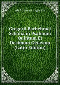Gregorii Barhebraei Scholia in Psalmum Quintum Et Decimum Octavum (Latin Edition)