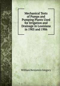 Mechanical Tests of Pumps and Pumping Plants Used for Irrigation and Drainage in Louisiana in 1905 and 1906
