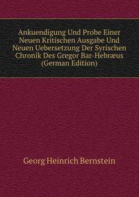 Ankuendigung Und Probe Einer Neuen Kritischen Ausgabe Und Neuen Uebersetzung Der Syrischen Chronik Des Gregor Bar-Hebr?us (German Edition)