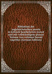 Bibliothek der angelsachsischen poesie in kritisch bearbeiteten texted und mit vollstandigem glossar Volume two volumes bound together (German Edition)