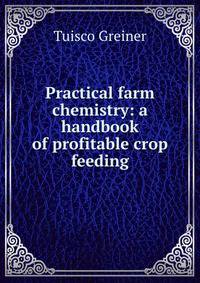 Practical farm chemistry: a handbook of profitable crop feeding