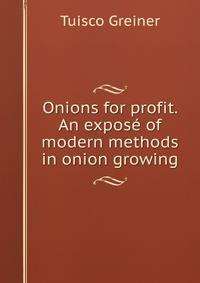 Onions for profit. An expose of modern methods in onion growing