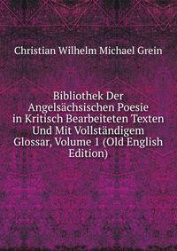 Bibliothek Der Angelsachsischen Poesie in Kritisch Bearbeiteten Texten Und Mit Vollstandigem Glossar, Volume 1 (Old English Edition)