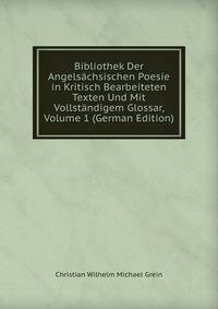 Bibliothek Der Angelsachsischen Poesie in Kritisch Bearbeiteten Texten Und Mit Vollstandigem Glossar, Volume 1 (German Edition)