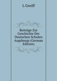 Beitrage Zur Geschichte Der Deutschen Schulen Augsburgs (German Edition)