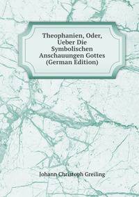 Theophanien, Oder, Ueber Die Symbolischen Anschauungen Gottes (German Edition)