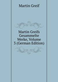 Martin Greifs Gesammelte Werke, Volume 3 (German Edition)