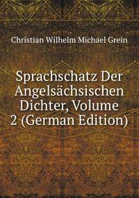 Sprachschatz Der Angelsachsischen Dichter, Volume 2 (German Edition)