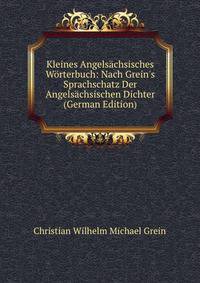 Kleines Angels?chsisches W?rterbuch: Nach Grein's Sprachschatz Der Angels?chsischen Dichter (German Edition)