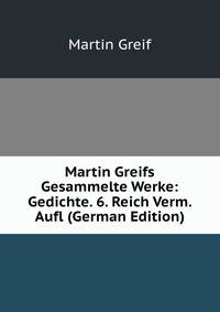 Martin Greifs Gesammelte Werke: Gedichte. 6. Reich Verm. Aufl (German Edition)