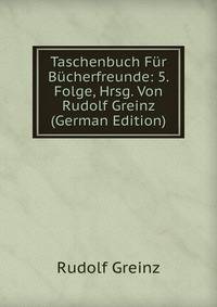 Taschenbuch Fur Bucherfreunde: 5. Folge, Hrsg. Von Rudolf Greinz (German Edition)