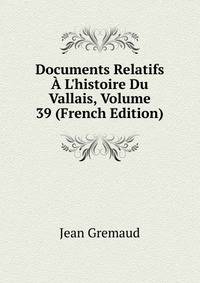 Documents Relatifs ? L'histoire Du Vallais, Volume 39 (French Edition)