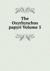 The Oxyrhynchus papyri Volume 5