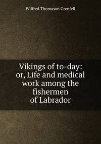Vikings of to-day: or, Life and medical work among the fishermen of Labrador