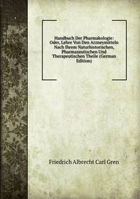 Handbuch Der Pharmakologie: Oder, Lehre Von Den Arzneymitteln Nach Ihrem Naturhistorischen, Pharmazeutischen Und Therapeutischen Theile (German Edition)