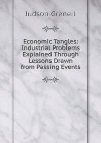 Economic Tangles: Industrial Problems Explained Through Lessons Drawn from Passing Events