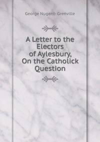 A Letter to the Electors of Aylesbury, On the Catholick Question