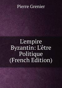 L'empire Byzantin: L'?tre Politique (French Edition)