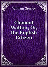 Clement Walton; Or, the English Citizen