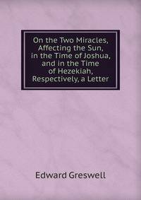 On the Two Miracles, Affecting the Sun, in the Time of Joshua, and in the Time of Hezekiah, Respectively, a Letter