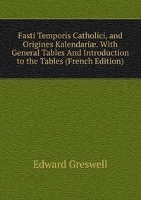 Fasti Temporis Catholici, and Origines Kalendari?. With General Tables And Introduction to the Tables (French Edition)