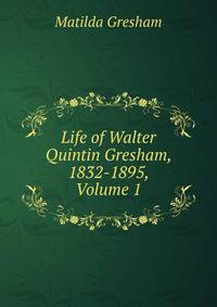 Life of Walter Quintin Gresham, 1832-1895, Volume 1