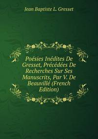 Poesies Inedites De Gresset, Precedees De Recherches Sur Ses Manuscrits, Par V. De Beauville (French Edition)