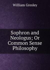 Sophron and Neologus; Or Common Sense Philosophy