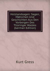 Holzlandsagen: Sagen, Mahrchen Und Geschichten Aus Den Vorbergen Des Thuringer Waldes (German Edition)