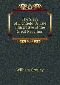 The Siege of Lichfield: A Tale Illustrative of the Great Rebellion