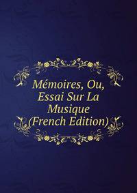 Memoires, Ou, Essai Sur La Musique (French Edition)