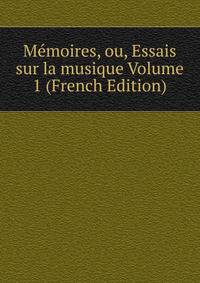 Memoires, ou, Essais sur la musique Volume 1 (French Edition)