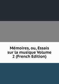 Memoires, ou, Essais sur la musique Volume 2 (French Edition)
