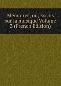 Memoires, ou, Essais sur la musique Volume 3 (French Edition)