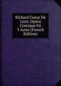 Richard Coeur De Lion: Opera Comique En 3 Actes (French Edition)
