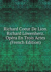 Richard Coeur De Lion. Richard Lowenherz. Opera En Trois Actes (French Edition)