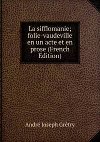 La sifflomanie; folie-vaudeville en un acte et en prose (French Edition)