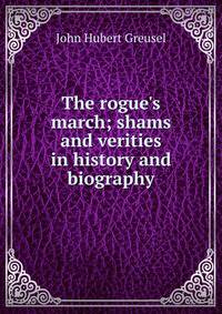 The rogue's march; shams and verities in history and biography