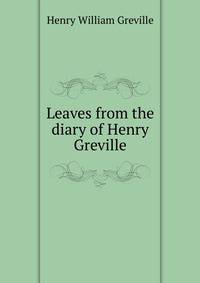 Leaves from the diary of Henry Greville