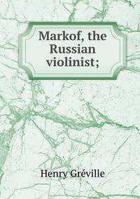 Markof, the Russian violinist;