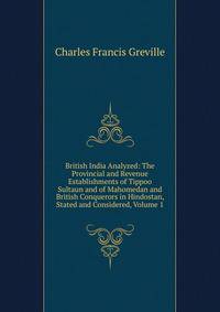 British India Analyzed: The Provincial and Revenue Establishments of Tippoo Sultaun and of Mahomedan and British Conquerors in Hindostan, Stated and Considered, Volume 1