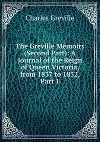 The Greville Memoirs (Second Part): A Journal of the Reign of Queen Victoria, from 1837 to 1852, Part 1