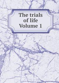 The trials of life Volume 1