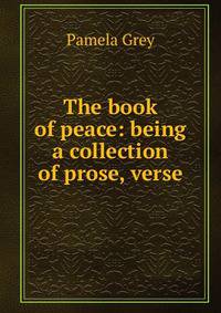 The book of peace: being a collection of prose, verse